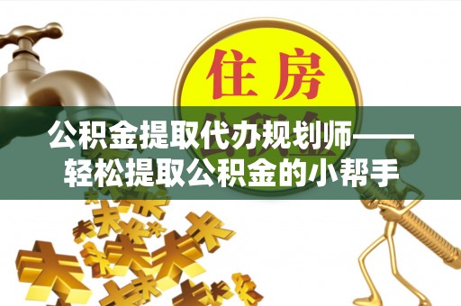 壤塘公积金提取代办规划师——轻松提取公积金的小帮手