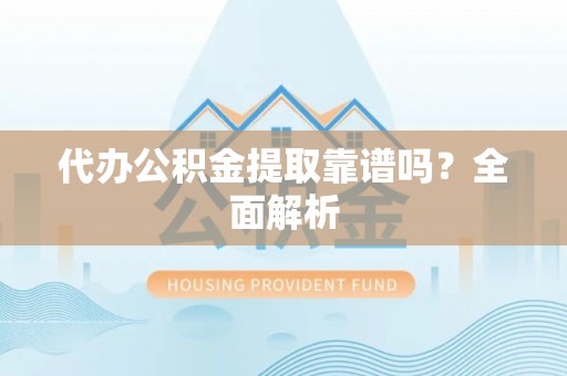 壤塘代办公积金提取靠谱吗？全面解析