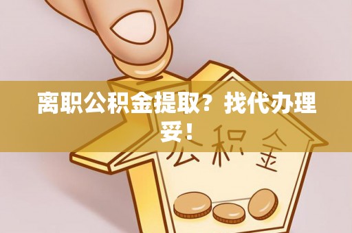 壤塘离职公积金提取？找代办理妥！