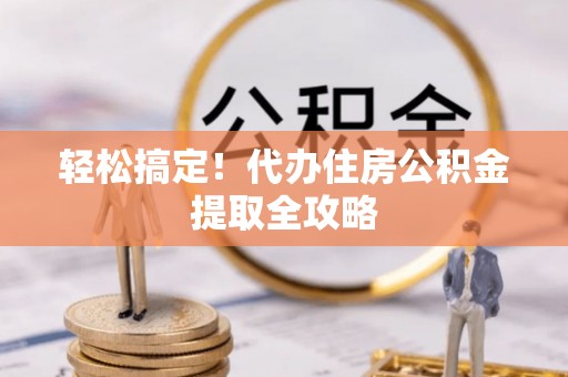 壤塘轻松搞定！代办住房公积金提取全攻略