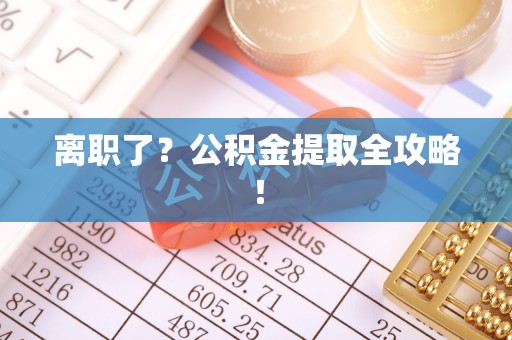壤塘离职了？公积金提取全攻略！