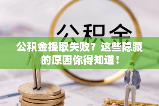壤塘公积金提取失败？这些隐藏的原因你得知道！
