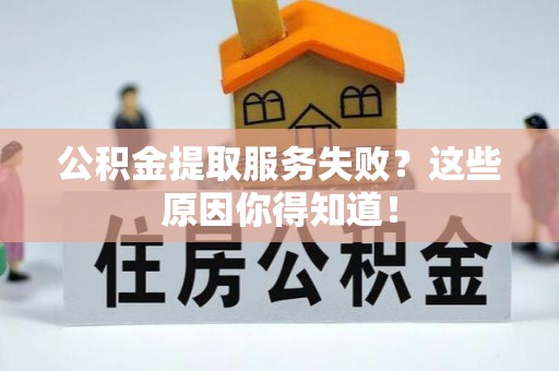 壤塘公积金提取服务失败？这些原因你得知道！
