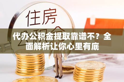 壤塘代办公积金提取靠谱不？全面解析让你心里有底