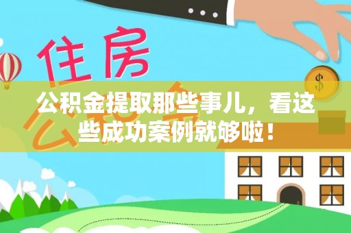 壤塘公积金提取那些事儿，看这些成功案例就够啦！