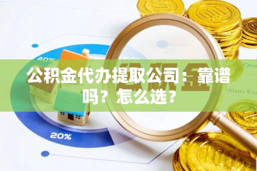 壤塘公积金代办提取公司：靠谱吗？怎么选？