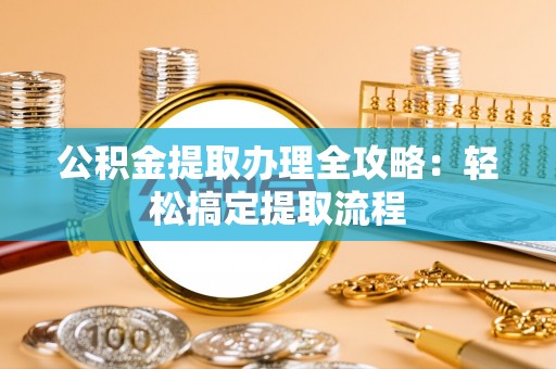 壤塘公积金提取办理全攻略：轻松搞定提取流程