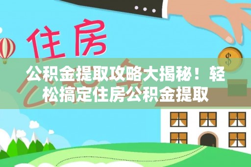 壤塘公积金提取攻略大揭秘！轻松搞定住房公积金提取