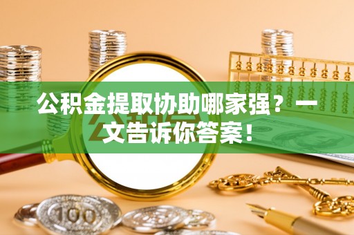 壤塘公积金提取协助哪家强？一文告诉你答案！