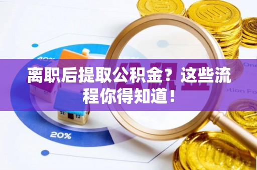 壤塘离职后提取公积金？这些流程你得知道！