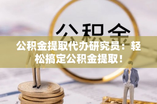壤塘公积金提取代办研究员：轻松搞定公积金提取！