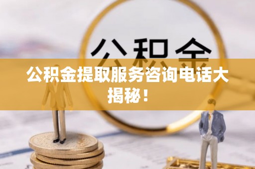 壤塘公积金提取服务咨询电话大揭秘！