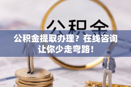 壤塘公积金提取办理？在线咨询让你少走弯路！