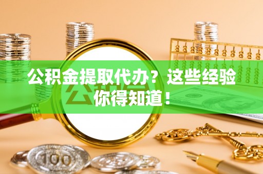 壤塘公积金提取代办？这些经验你得知道！
