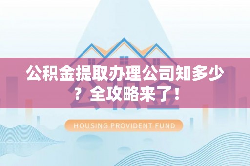 壤塘公积金提取办理公司知多少？全攻略来了！