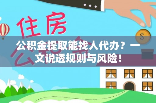 壤塘公积金提取能找人代办？一文说透规则与风险！