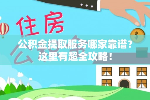 壤塘公积金提取服务哪家靠谱？这里有超全攻略！
