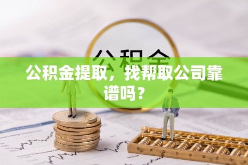 壤塘公积金提取，找帮取公司靠谱吗？