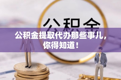 壤塘公积金提取代办那些事儿，你得知道！