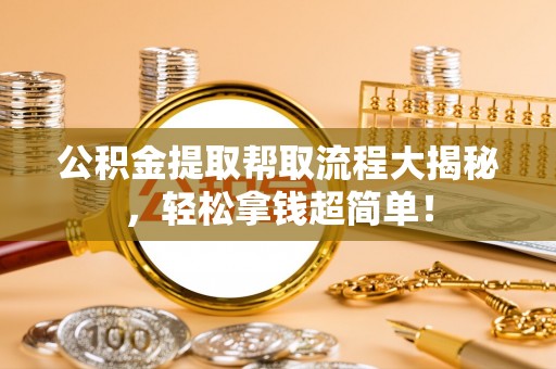 壤塘公积金提取帮取流程大揭秘，轻松拿钱超简单！