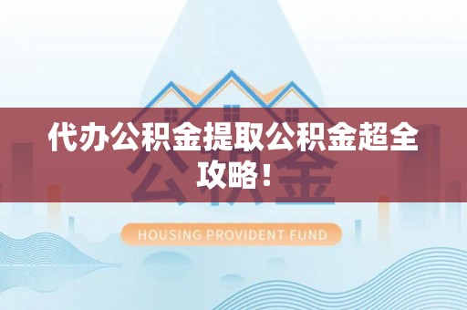 壤塘代办公积金提取公积金超全攻略！