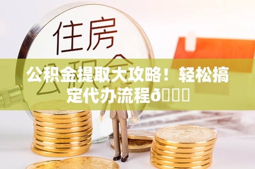 壤塘公积金提取大攻略！轻松搞定代办流程😎