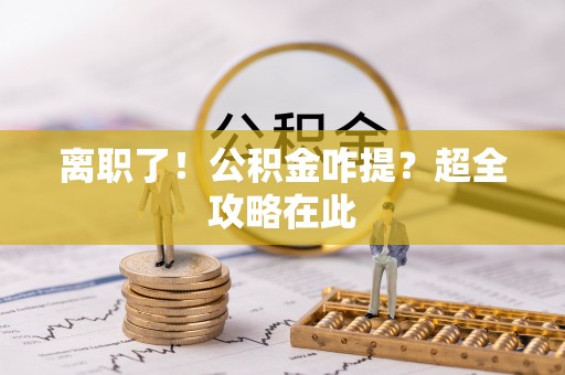 壤塘离职了！公积金咋提？超全攻略在此