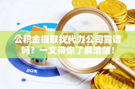 壤塘公积金提取找代办公司靠谱吗？一文带你了解清楚！
