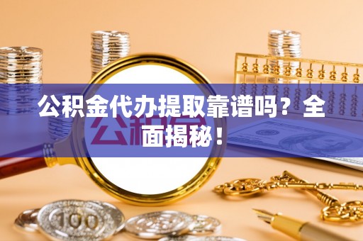 壤塘公积金代办提取靠谱吗？全面揭秘！