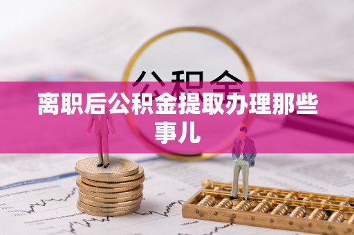 壤塘离职后公积金提取办理那些事儿