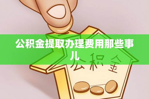 壤塘公积金提取办理费用那些事儿