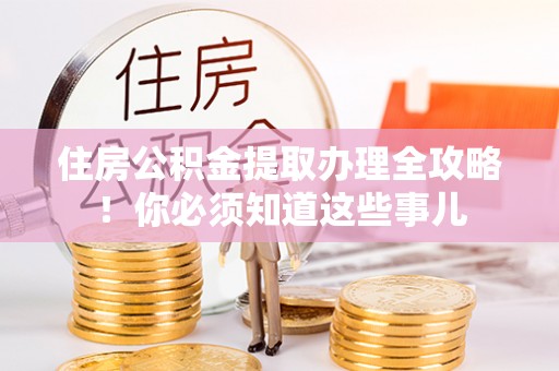 壤塘住房公积金提取办理全攻略！你必须知道这些事儿