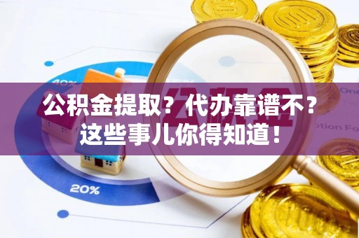 壤塘公积金提取？代办靠谱不？这些事儿你得知道！
