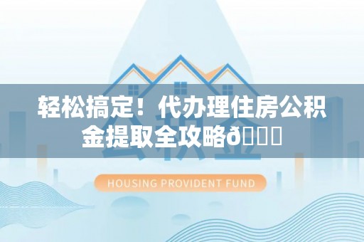 壤塘轻松搞定！代办理住房公积金提取全攻略😎