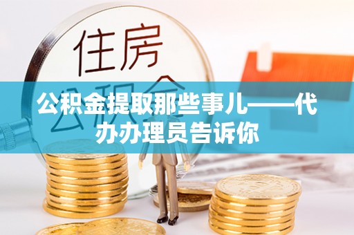 壤塘公积金提取那些事儿——代办办理员告诉你