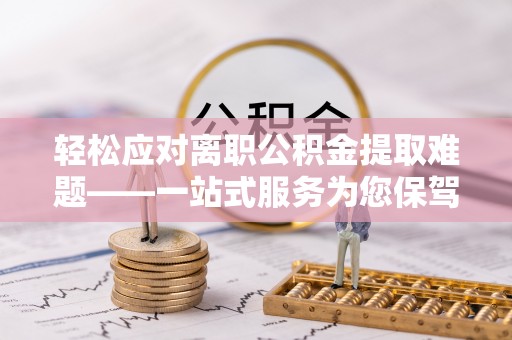 壤塘轻松应对离职公积金提取难题——一站式服务为您保驾护航