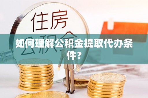 壤塘如何理解公积金提取代办条件？