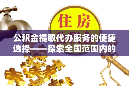 壤塘公积金提取代办服务的便捷选择——探索全国范围内的优质服务提供商