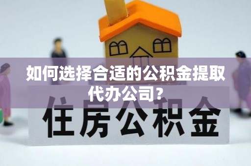 壤塘如何选择合适的公积金提取代办公司？