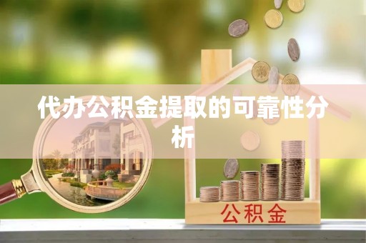 壤塘代办公积金提取的可靠性分析