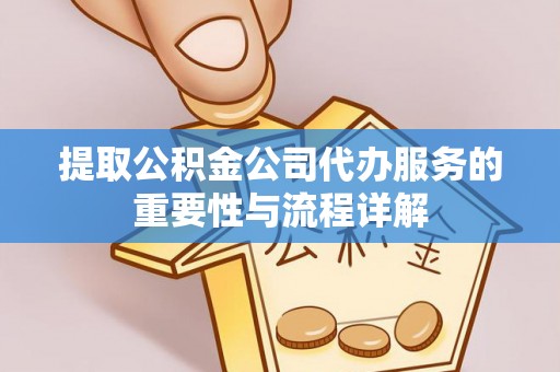 壤塘提取公积金公司代办服务的重要性与流程详解