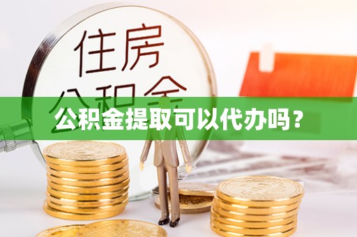 壤塘公积金提取可以代办吗？