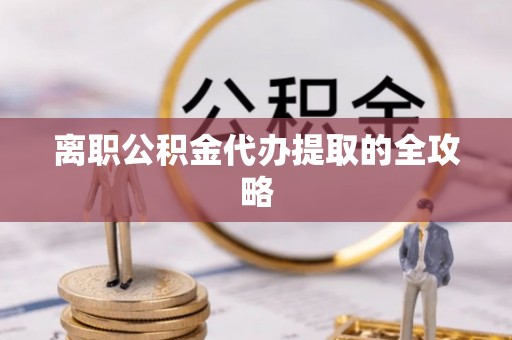 壤塘离职公积金代办提取的全攻略