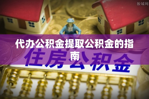壤塘代办公积金提取公积金的指南