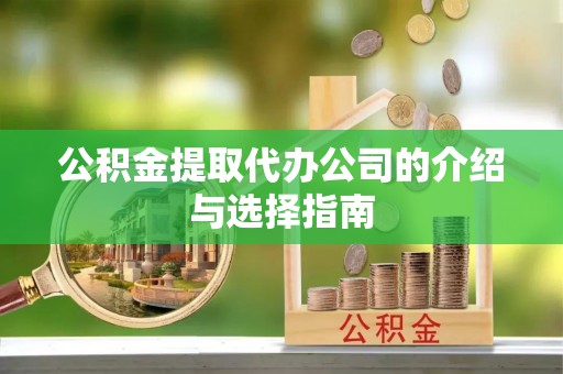 壤塘公积金提取代办公司的介绍与选择指南