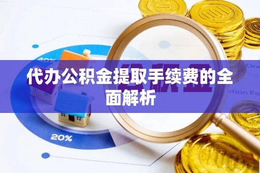 壤塘代办公积金提取手续费的全面解析