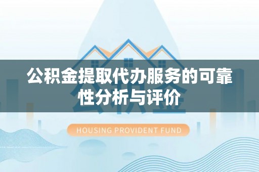 壤塘公积金提取代办服务的可靠性分析与评价
