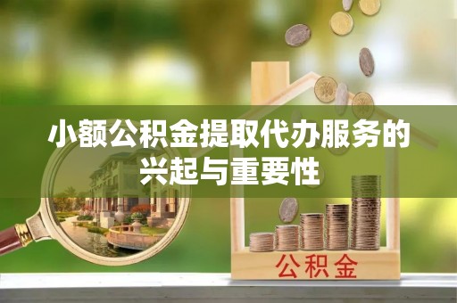 壤塘小额公积金提取代办服务的兴起与重要性
