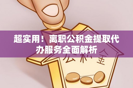 壤塘超实用！离职公积金提取代办服务全面解析