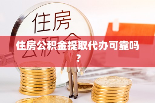 壤塘住房公积金提取代办可靠吗？